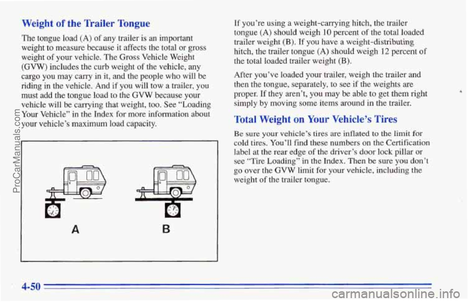 CHEVROLET TRACKER 1996 Owners Manual Weight of the Trailer Tongue
The tongue load (A) of any trailer is an important
weight to measure because it affects the total or gross
weight
of your vehicle. The Gross Vehicle Weight
( CHEVROLET TRACKER 1996 Owners Manual Weight of the Trailer Tongue
The tongue load (A) of any trailer is an important
weight to measure because it affects the total or gross
weight
of your vehicle. The Gross Vehicle Weight
(