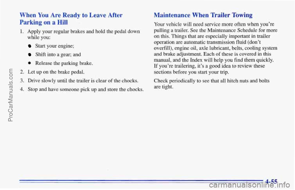 CHEVROLET TRACKER 1996 Owners Manual When You Are Ready to Leave After
Parking on
a Hill
1. Apply your regular brakes and hold the pedal down
while you:
Start your engine;
Shift into a gear; and
0 Release the parking brake CHEVROLET TRACKER 1996 Owners Manual When You Are Ready to Leave After
Parking on
a Hill
1. Apply your regular brakes and hold the pedal down
while you:
Start your engine;
Shift into a gear; and
0 Release the parking brake