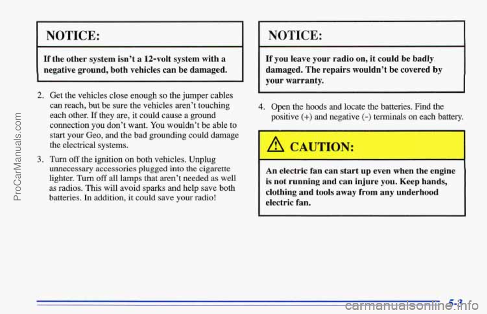 CHEVROLET TRACKER 1996 Owners Manual I NOTICE:
If the other system isn’t a 12-volt system with a
negative ground, both vehicles can be damaged.
2. Get the vehicles close enough so the jumper cables
can reach, but be sure CHEVROLET TRACKER 1996 Owners Manual I NOTICE:
If the other system isn’t a 12-volt system with a
negative ground, both vehicles can be damaged.
2. Get the vehicles close enough so the jumper cables
can reach, but be sure