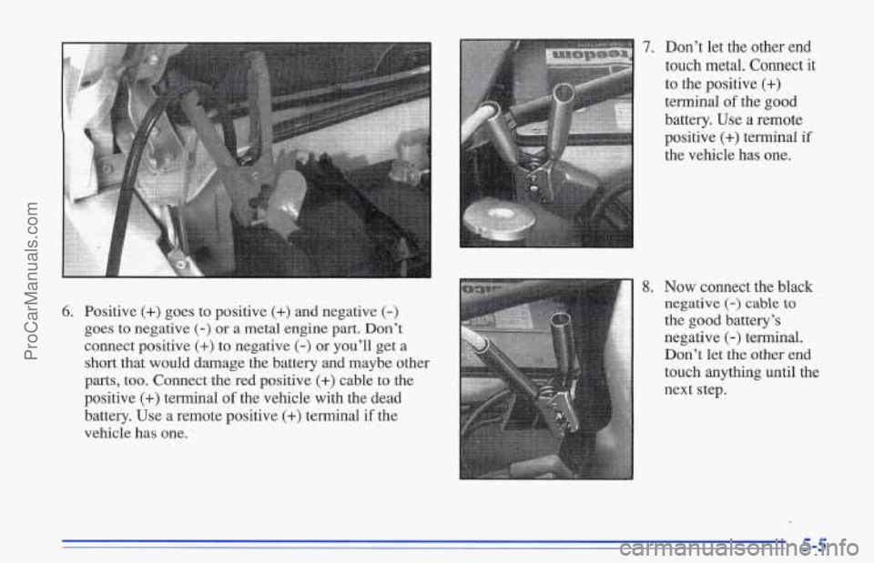 CHEVROLET TRACKER 1996 Owners Manual 6. Positive (+) goes to positive (+) and negative (-)
goes to negative (-) or a metal engine part. Don’t
connect positive (+) to negative (-) or you’ll get a
short that would damage the CHEVROLET TRACKER 1996 Owners Manual 6. Positive (+) goes to positive (+) and negative (-)
goes to negative (-) or a metal engine part. Don’t
connect positive (+) to negative (-) or you’ll get a
short that would damage the