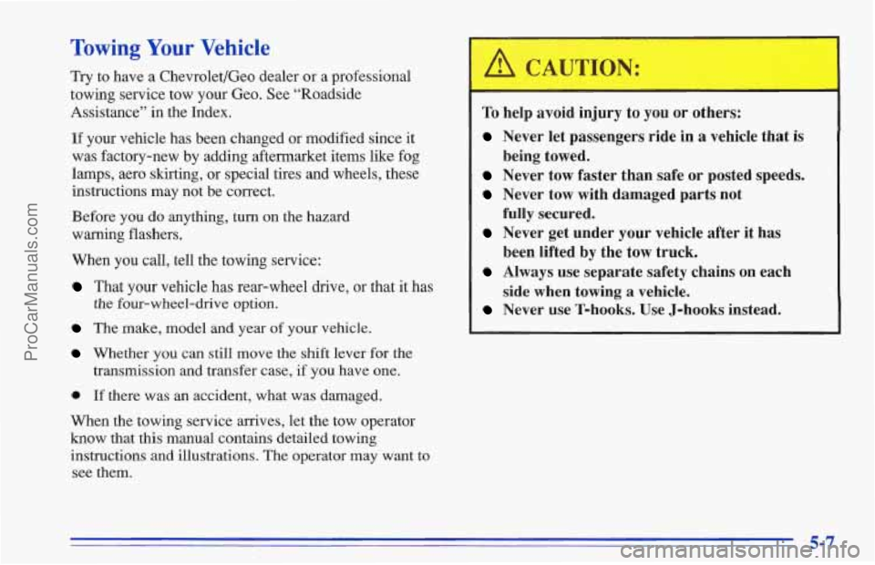 CHEVROLET TRACKER 1996 Owners Manual Towing Your Vehicle
Try to have a Chevrolet/Geo dealer or a professional
towing service tow your Geo. See “Roadside
Assistance” in the Index.
If your vehicle has been changed or modified CHEVROLET TRACKER 1996 Owners Manual Towing Your Vehicle
Try to have a Chevrolet/Geo dealer or a professional
towing service tow your Geo. See “Roadside
Assistance” in the Index.
If your vehicle has been changed or modified
