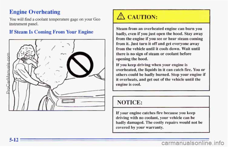 CHEVROLET TRACKER 1996  Owners Manual Engine Overheating 
You will find a coolant temperature gage on your Geo 
instrument panel. 
If Steam Is Coming From Your Engine 
Steam from  an  overheated engine can burn you 
badly,  even  if  you 