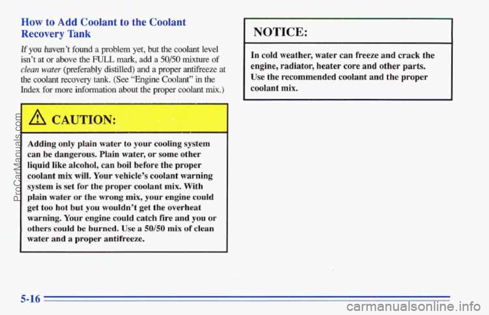 CHEVROLET TRACKER 1996 Owners Manual How to Add Coolant to the Coolant
Recovery Tank
If you haven’t found a problem yet, but the coolant level
isn’t at or above the
FULL mark, add a 50/50 mixture of
clean water (prefer CHEVROLET TRACKER 1996 Owners Manual How to Add Coolant to the Coolant
Recovery Tank
If you haven’t found a problem yet, but the coolant level
isn’t at or above the
FULL mark, add a 50/50 mixture of
clean water (prefer