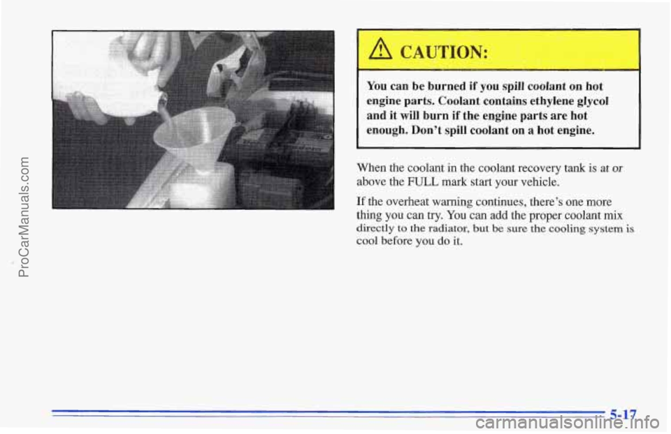 CHEVROLET TRACKER 1996 Owners Manual You can be burned if you spill coolant on hot
engine parts. Coolant contains ethylene glycol
and it will burn if the engine parts are hot
enough. Don’t spill coolant on CHEVROLET TRACKER 1996 Owners Manual You can be burned if you spill coolant on hot
engine parts. Coolant contains ethylene glycol
and it will burn if the engine parts are hot
enough. Don’t spill coolant on