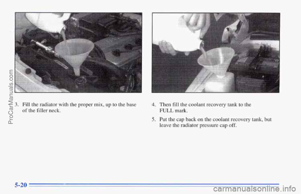CHEVROLET TRACKER 1996  Owners Manual 3. Fill the  radiator with the proper mix, up to the base 
of the filler  neck. 
4. Then fill the  coolant  recovery  tank to  the 
FULL mark. 
5. Put the cap back on the  coolant  recovery  tank,  bu
