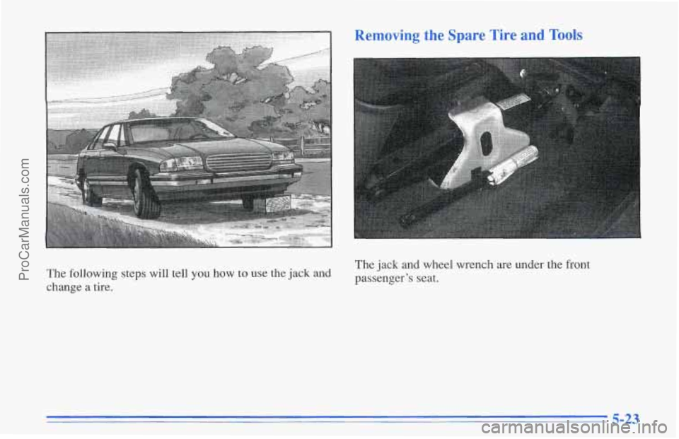 CHEVROLET TRACKER 1996  Owners Manual The following steps will tell you how to use the jack and 
change a tire. 
RemovinL  re  Tire and 7 
The jack and 
wheel  wrench  are under the front 
passenger’s  seat. 
5-23 
ProCarManuals.com 