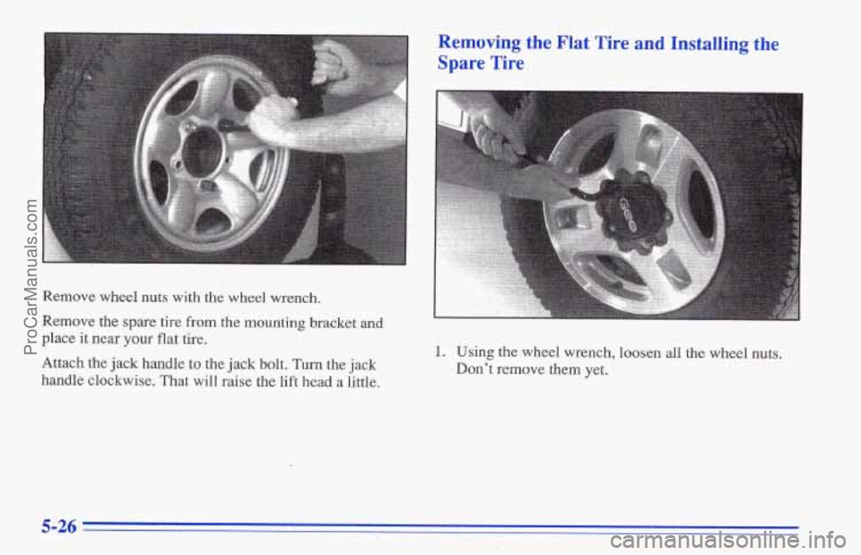 CHEVROLET TRACKER 1996  Owners Manual Remove wheel nuts with the wheel wrench. 
Remove the  spare tire 
from the mounting bracket  and 
place it near your flat tire. 
Attach the 
jack handle to  the jack bolt. Turn the jack 
handle  clock