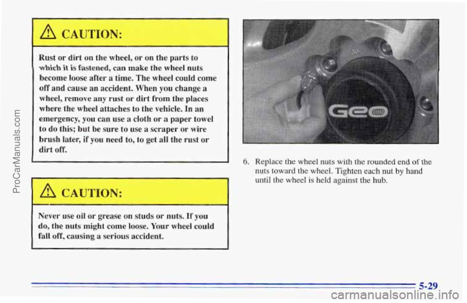 CHEVROLET TRACKER 1996  Owners Manual A CAUTIQN: 
Rust  or  dirt on the  wheel,  or on the parts  to 
which it is fastened, can  make  the  wheel nuts 
become  loose  after 
a time. The wheel could come 
off  and  cause  an accident.  Whe
