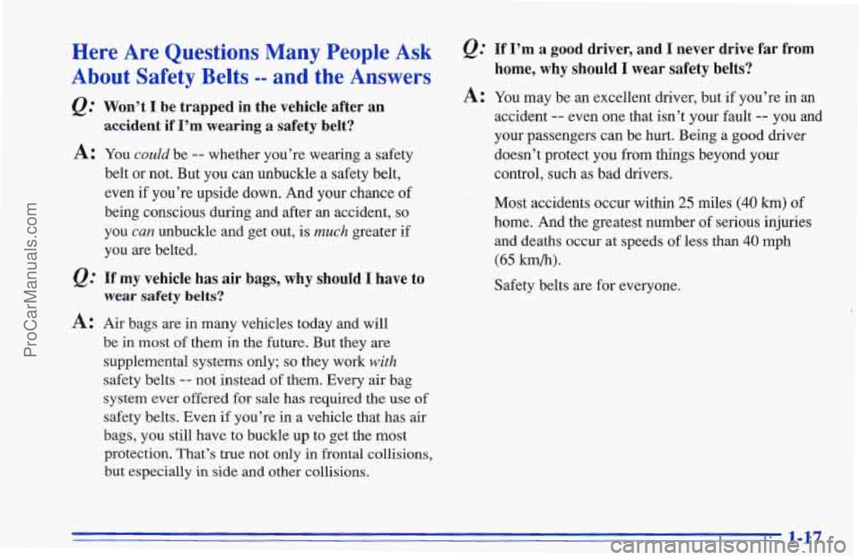 CHEVROLET TRACKER 1996 Owners Manual Here Are Questions Many People Ask
About Safety Belts -- and the Answers
Q: Won’t I be trapped in the vehicle after an
accident if I’m wearing a safety belt?
A: You could be - CHEVROLET TRACKER 1996 Owners Manual Here Are Questions Many People Ask
About Safety Belts -- and the Answers
Q: Won’t I be trapped in the vehicle after an
accident if I’m wearing a safety belt?
A: You could be -