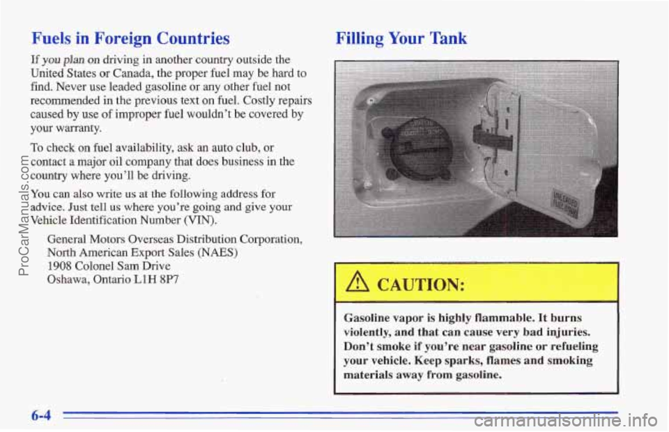 CHEVROLET TRACKER 1996 Owners Manual Fuels in Foreign Countries
pf you plan on driving in another country outside the
United States or Canada, the proper fuel may be hard to
find. Never use leaded gasoline
or any other fuel CHEVROLET TRACKER 1996 Owners Manual Fuels in Foreign Countries
pf you plan on driving in another country outside the
United States or Canada, the proper fuel may be hard to
find. Never use leaded gasoline
or any other fuel