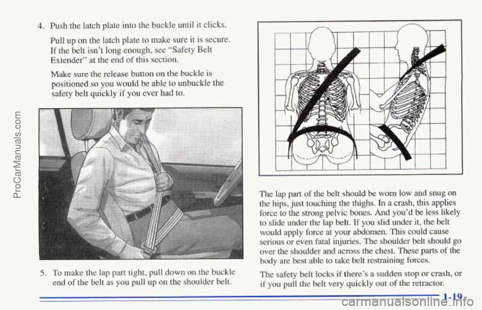 CHEVROLET TRACKER 1996 Owners Manual 4. Push the latch plate into the buckle until it clicks.
Pull up on the latch plate to make sure it is secure.
If the belt isn’t long enough, see “Safety Belt
Extender” at the en CHEVROLET TRACKER 1996 Owners Manual 4. Push the latch plate into the buckle until it clicks.
Pull up on the latch plate to make sure it is secure.
If the belt isn’t long enough, see “Safety Belt
Extender” at the en