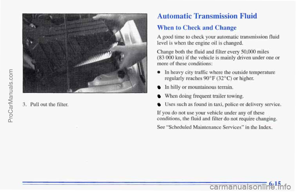 CHEVROLET TRACKER 1996  Owners Manual 3. Pull out the filter. 
Automatic Transmission  Fluid 
When to Check and  Change 
A good  time to check your automatic transmission fluid 
level is when the engine oil  is changed. 
Change  both the 