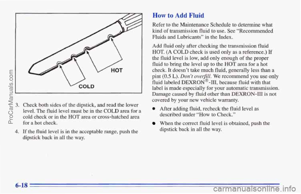 CHEVROLET TRACKER 1996  Owners Manual L 
3. Check  both sides of the dipstick,  and read the lower 
level. The fluid level must be  in  the 
COLD area for a 
cold  check  or  in  the  HOT area or cross-hatched  area 
for 
a hot check. 
4.