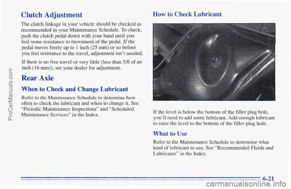 CHEVROLET TRACKER 1996  Owners Manual Clutch Adjustment 
The clutch linkage in  your vehicle should  be checked  as 
recommended 
in your  Maintenance Schedule. To check, 
push the clutch pedal down  with  your hand until  you 
feel some 