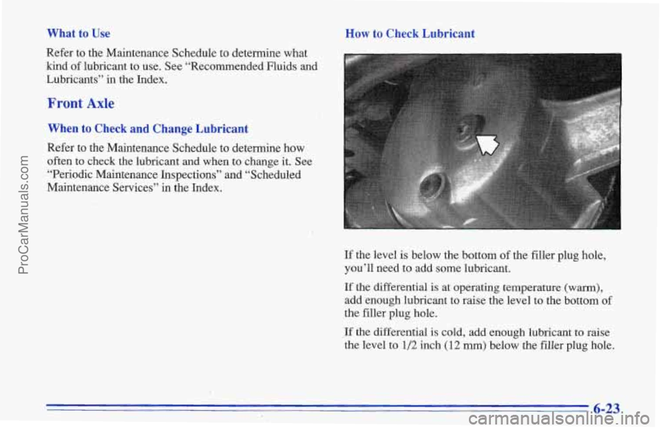 CHEVROLET TRACKER 1996  Owners Manual What  to Use How to  Check  Lubricant 
Refer  to  the Maintenance Schedule  to determine  what 
kind 
of lubricant to  use. See “Recommended,Fluids  and 
Lubricants” 
in the Index. 
Front Axle 
Wh