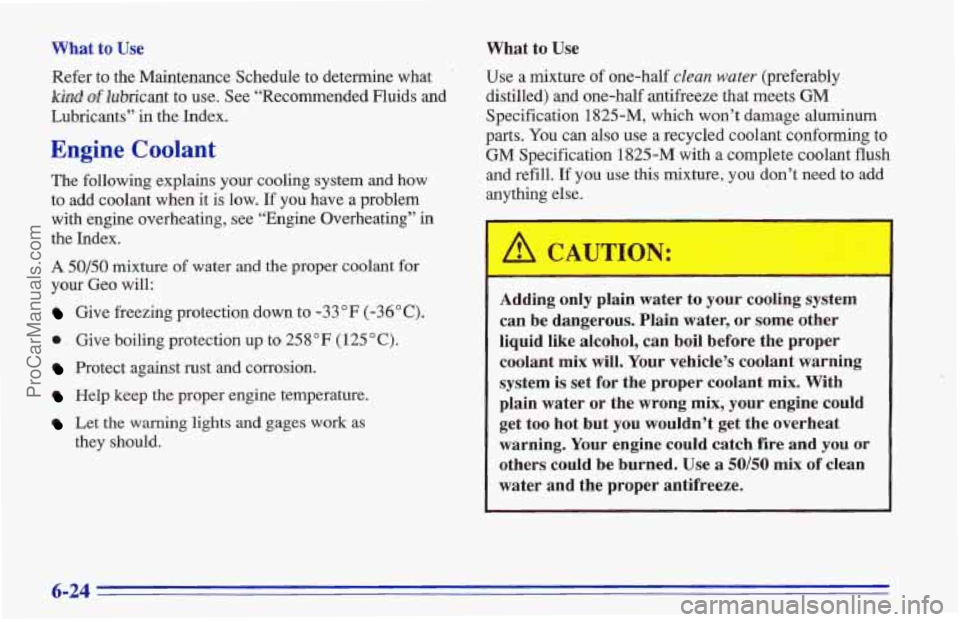 CHEVROLET TRACKER 1996 Owners Manual What to Use
Refer to the Maintenance Schedule to determine what
W of lubricant to use. See “Recommended Fluids and
Lubricants”
in the Index.
Engine Coolant
The following explains your c CHEVROLET TRACKER 1996 Owners Manual What to Use
Refer to the Maintenance Schedule to determine what
W of lubricant to use. See “Recommended Fluids and
Lubricants”
in the Index.
Engine Coolant
The following explains your c