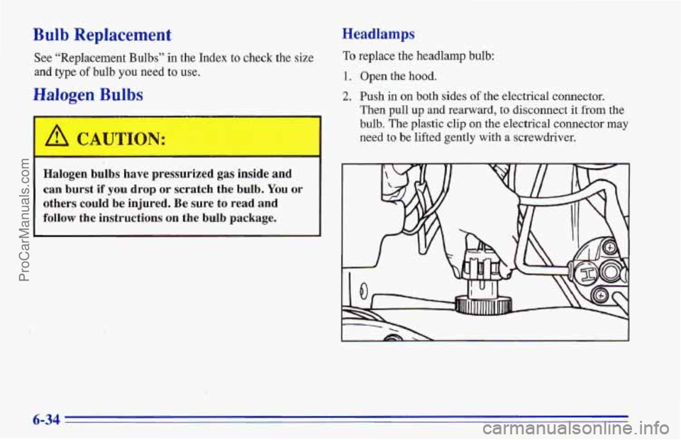 CHEVROLET TRACKER 1996  Owners Manual Bulb Replacement 
See “Replacement Bulbs” in the Index  to check the size 
and type of bulb you need  to use. 
Halogen Bulbs 
Halogen bulbs have  pressurized gas inside  and 
can burst,if you drop