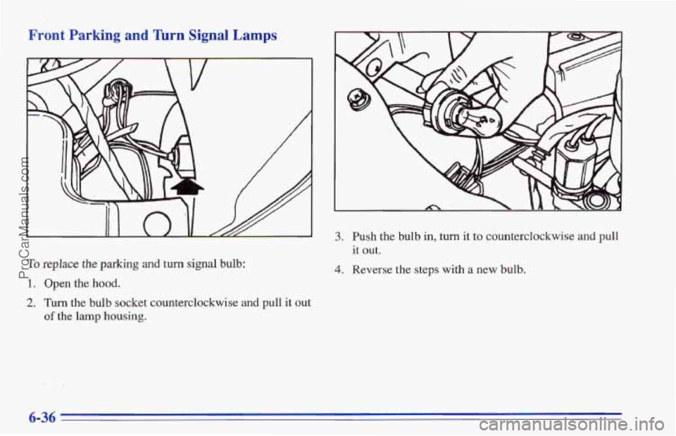 CHEVROLET TRACKER 1996  Owners Manual Front  Parking  and Turn Signal Lamps 
To replace the parking and turn signal  bulb: 
1. Open the hood. 
2. Turn the bulb socket counterclockwise and pull it out 
of the lamp housing. 
3. Push the bul