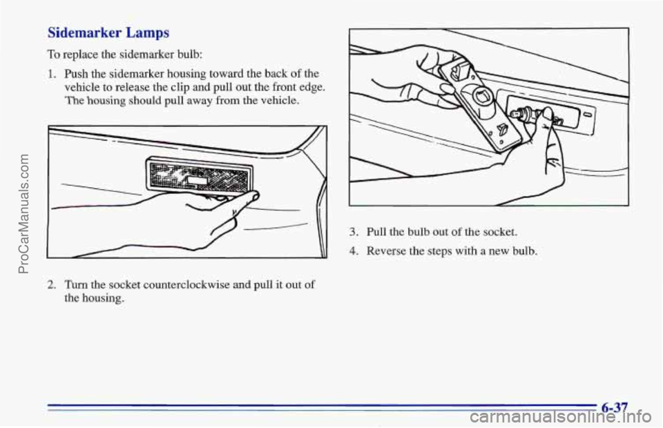 CHEVROLET TRACKER 1996  Owners Manual Sidemarker Lamps 
To replace the sidemarker bulb: 
1. Push the sidemarker housing toward the back of the 
vehicle to release the clip  and pull  out the front edge. 
The housing should pull away from 