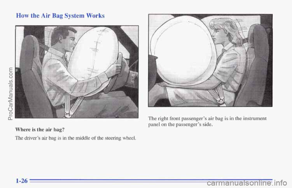 CHEVROLET TRACKER 1996 Owners Guide How the Air Bag System Works
Where is the air bag?
The driver’s air bag is in the middle of the steering wheel.
P
’ The right front passenger’s air bag is in the instrument
panel
on t CHEVROLET TRACKER 1996 Owners Guide How the Air Bag System Works
Where is the air bag?
The driver’s air bag is in the middle of the steering wheel.
P
’ The right front passenger’s air bag is in the instrument
panel
on t