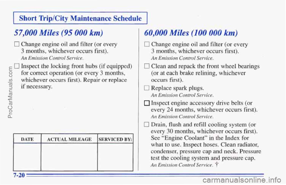 CHEVROLET TRACKER 1996 Owners Manual 1 Short Trip/City Maintenance Schedule ~-1
57,000 Miles (95 000 km)
0 Change engine oil and filter (or every
3 months, whichever occurs first).
An Emission Control Service.
0 Inspect ,the lo CHEVROLET TRACKER 1996 Owners Manual 1 Short Trip/City Maintenance Schedule ~-1
57,000 Miles (95 000 km)
0 Change engine oil and filter (or every
3 months, whichever occurs first).
An Emission Control Service.
0 Inspect ,the lo