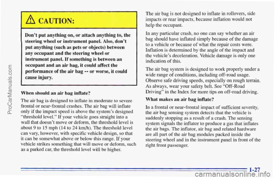 CHEVROLET TRACKER 1996 Owners Guide Don’t put anything on, or attach anything to, the
steering wheel or instrument panel. Also, don’t
put anything (such as pets or objects) between
any occupant and the steeri CHEVROLET TRACKER 1996 Owners Guide Don’t put anything on, or attach anything to, the
steering wheel or instrument panel. Also, don’t
put anything (such as pets or objects) between
any occupant and the steeri