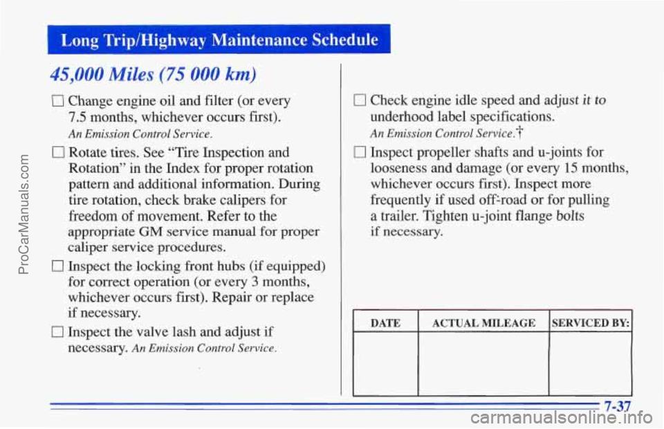 CHEVROLET TRACKER 1996 Owners Manual 1 Long Trip/Highway Maintenance Schedule I
45,000 Miles (75 000 km)
ll Change engine oil and filter (or every
7.5 months, whichever occurs first).
An Emission Control Service.
0 Rotate CHEVROLET TRACKER 1996 Owners Manual 1 Long Trip/Highway Maintenance Schedule I
45,000 Miles (75 000 km)
ll Change engine oil and filter (or every
7.5 months, whichever occurs first).
An Emission Control Service.
0 Rotate