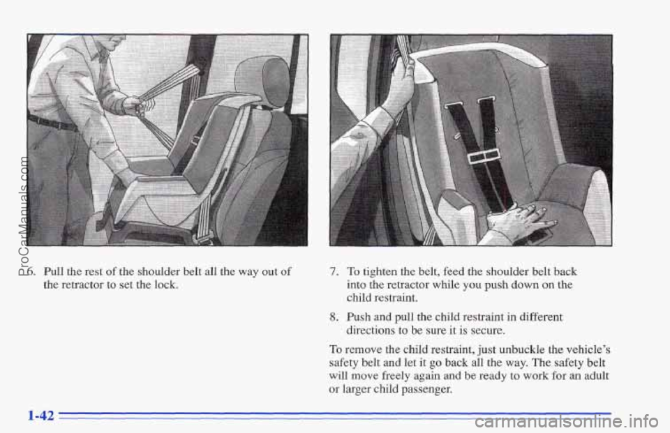 CHEVROLET TRACKER 1996 Service Manual 6. Pull the rest of the shoulder belt all the way out of
the retractor to set the lock.
7. To tighten the belt, feed the shoulder belt back
into the retractor while you push down on the
chil CHEVROLET TRACKER 1996 Service Manual 6. Pull the rest of the shoulder belt all the way out of
the retractor to set the lock.
7. To tighten the belt, feed the shoulder belt back
into the retractor while you push down on the
chil