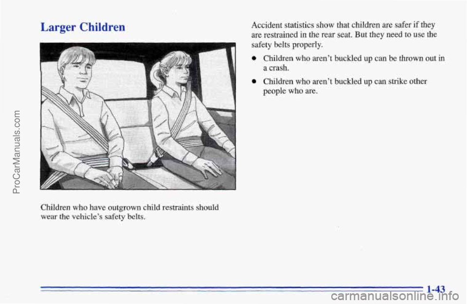 CHEVROLET TRACKER 1996 Service Manual Larger Children
Children who have outgrown child restraints should
wear the vehicle’s safety belts. Accident statistics
show that children are safer
if they
are restrained in the rear se CHEVROLET TRACKER 1996 Service Manual Larger Children
Children who have outgrown child restraints should
wear the vehicle’s safety belts. Accident statistics
show that children are safer
if they
are restrained in the rear se