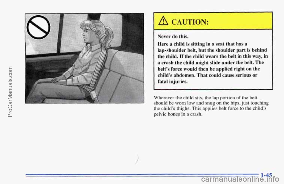 CHEVROLET TRACKER 1996 Workshop Manual ,’ CAUTION:
Never do this.
Here
a child is sitting in a seat that has a
lap-shoulder belt, but the shoulder part is behind
the child. If the child wears the belt in this way, in
CHEVROLET TRACKER 1996 Workshop Manual ,’ CAUTION:
Never do this.
Here
a child is sitting in a seat that has a
lap-shoulder belt, but the shoulder part is behind
the child. If the child wears the belt in this way, in