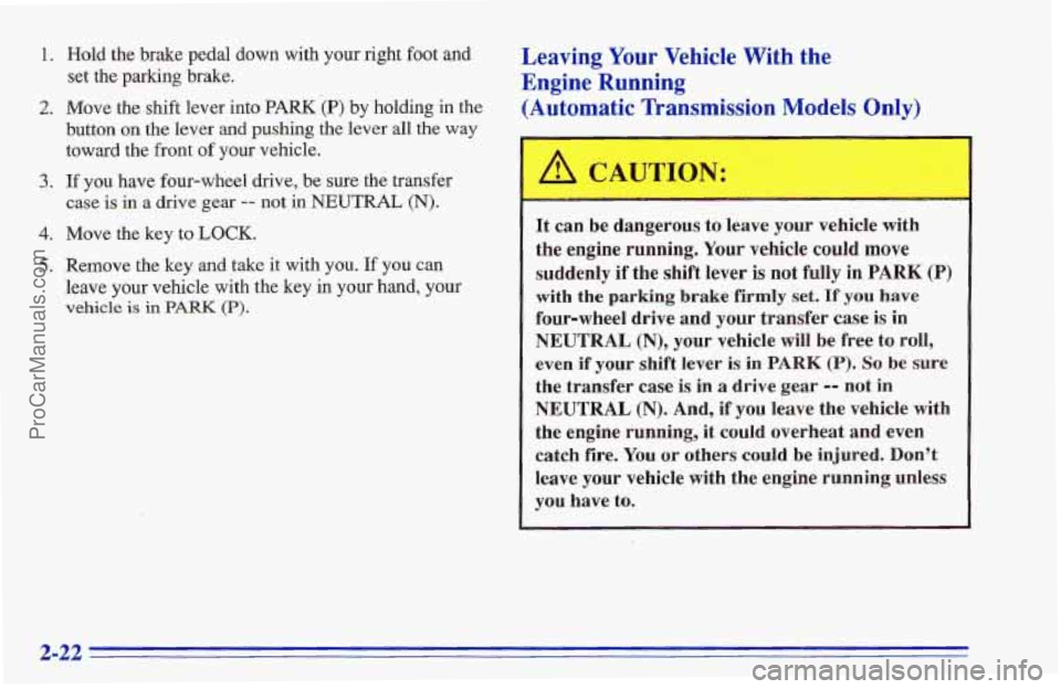 CHEVROLET TRACKER 1996 Manual PDF 1. Hold the brake pedal down with your right foot and
set the parking brake.
2. Move the shift lever into PARK (P) by holding in the
button on
the lever and pushing the lever all the way
tow CHEVROLET TRACKER 1996 Manual PDF 1. Hold the brake pedal down with your right foot and
set the parking brake.
2. Move the shift lever into PARK (P) by holding in the
button on
the lever and pushing the lever all the way
tow