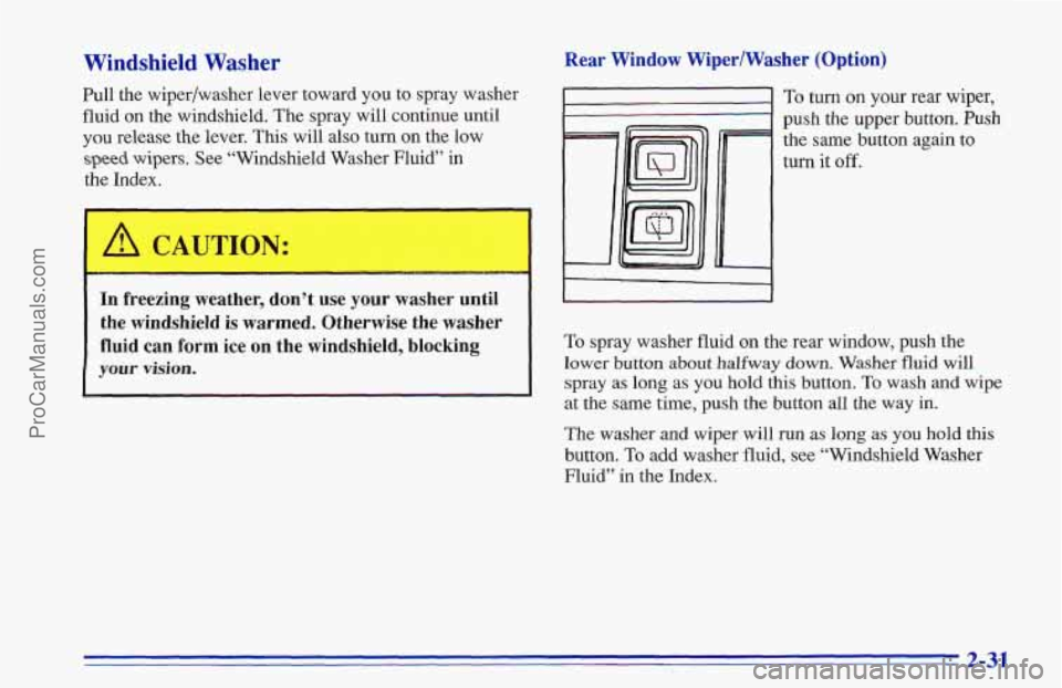 CHEVROLET TRACKER 1996 Manual Online Windshield Washer
Pull the wiper/washer lever toward you to spray washer
fluid on the windshield. The spray will continue until
you release the lever. This will also turn on the low
speed wipe CHEVROLET TRACKER 1996 Manual Online Windshield Washer
Pull the wiper/washer lever toward you to spray washer
fluid on the windshield. The spray will continue until
you release the lever. This will also turn on the low
speed wipe