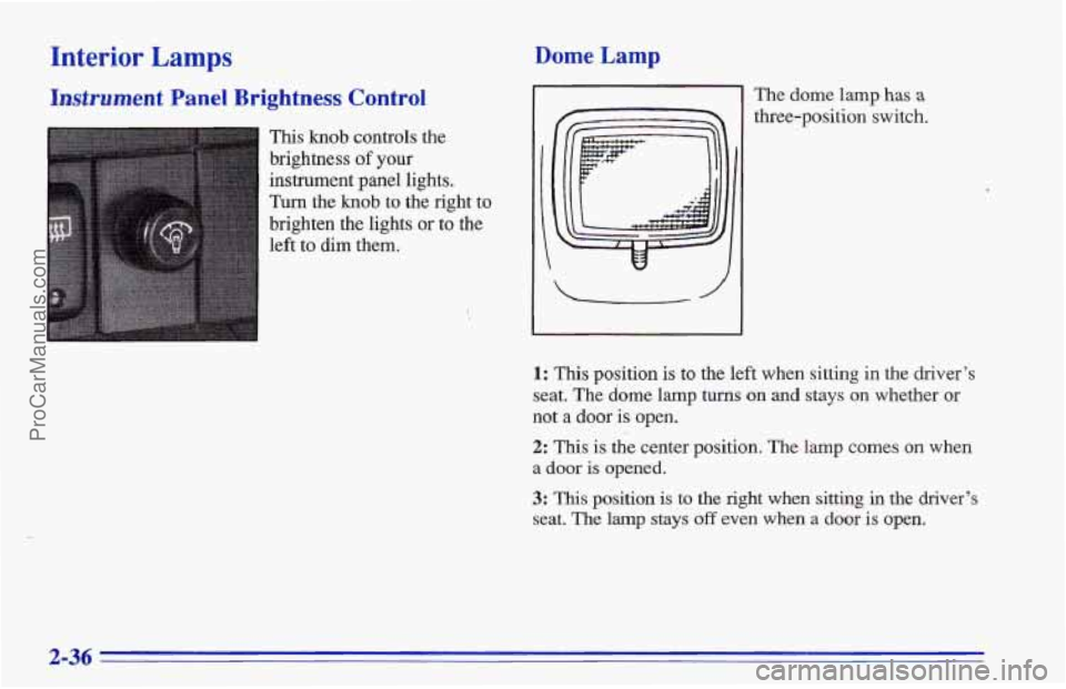 CHEVROLET TRACKER 1996  Owners Manual Interior Lamps 
Instrument Panel Brightness Control 
This knob controls the 
brightness 
of your 
instrument panel lights. 
Turn  the knob  to the right to 
brighten the lights 
or to the 
left  to di