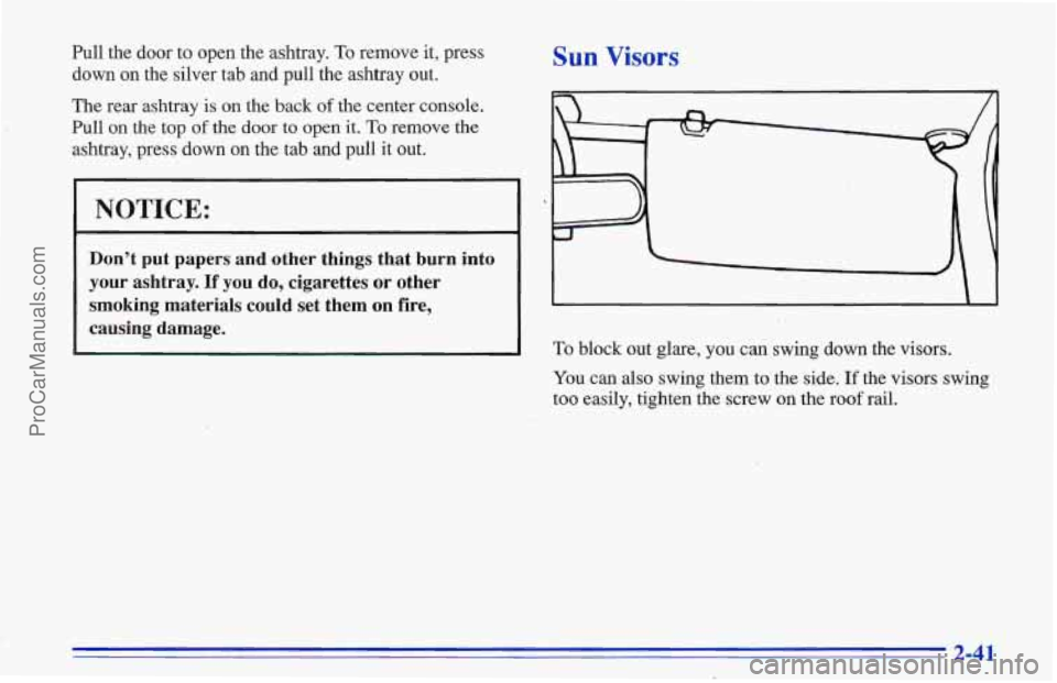 CHEVROLET TRACKER 1996  Owners Manual Pull the  door  to open the  ashtray. To remove it, press 
down 
on the  silver tab and pull  the ashtray out. 
The  rear ashtray  is on the back 
of the center console. 
Pull 
on the  top of the door