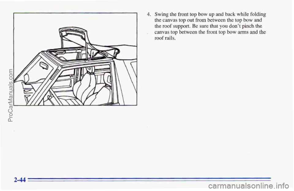 CHEVROLET TRACKER 1996  Owners Manual 4. Swing the front top bow up and back  while folding 
the  canvas top out from between  the top  bow and 
the roof support. Be sure that you don’t pinch the 
canvas top between the front top bow ar