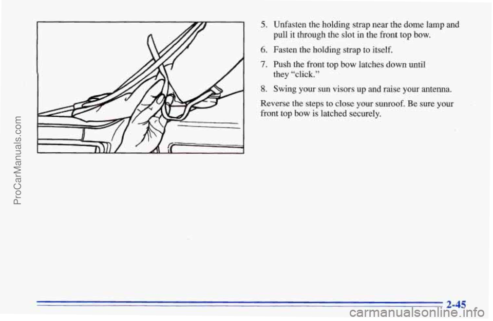 CHEVROLET TRACKER 1996  Owners Manual 5. Unfasten the holding strap near the dome lamp  and 
pull  it through the slot 
in the  front  top bow. 
6. Fasten the holding  strap to itself. 
7. Push the  front top bow latches down until 
8. Sw