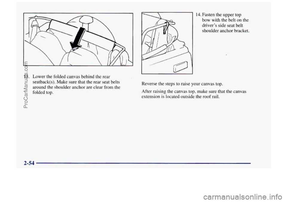 CHEVROLET TRACKER 1997  Owners Manual 13. Lower the folded canvas behind the rear 
seatback(s). Make  sure that the rear seat belts 
around the  shoulder anchor are  clear  from the 
folded top. 
14. Fasten  the upper top 
bow  with  the 