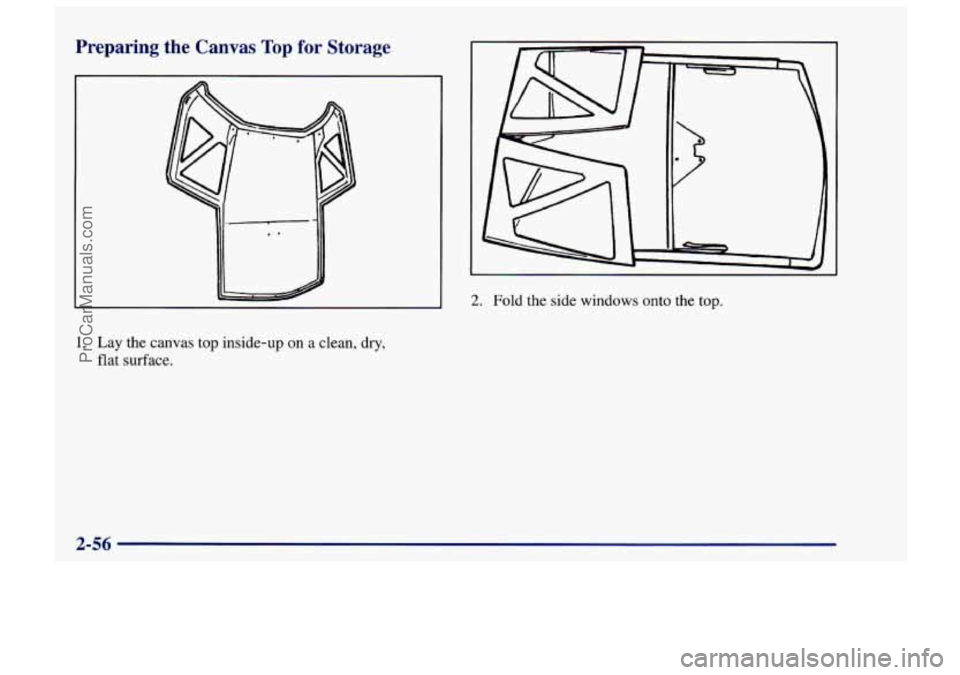 CHEVROLET TRACKER 1997  Owners Manual Preparing  the Canvas Top for Storage 
2. Fold the side windows onto the top. 
1. Lay the canvas top inside-up on a clean,  dry, 
flat surface. 
2-56 
ProCarManuals.com 
