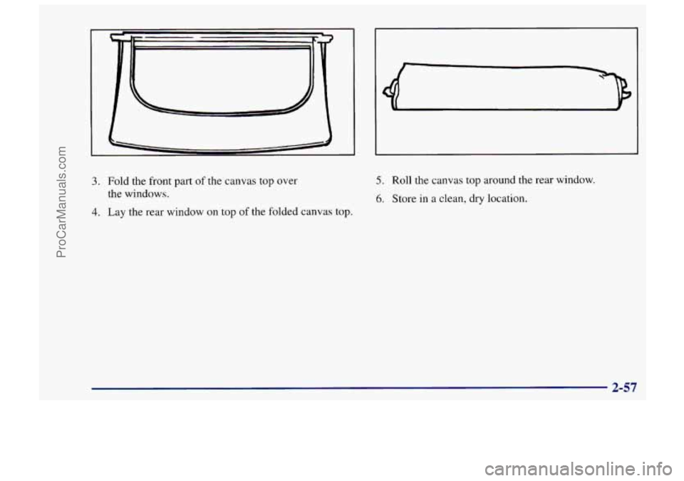 CHEVROLET TRACKER 1997 Owners Manual 3. Fold the front part of the canvas top over
the windows.
4. Lay the rear window on top of the folded canvas top.
5. Roll the canvas top around the rear window.
6. Store in a clean, dry loc CHEVROLET TRACKER 1997 Owners Manual 3. Fold the front part of the canvas top over
the windows.
4. Lay the rear window on top of the folded canvas top.
5. Roll the canvas top around the rear window.
6. Store in a clean, dry loc