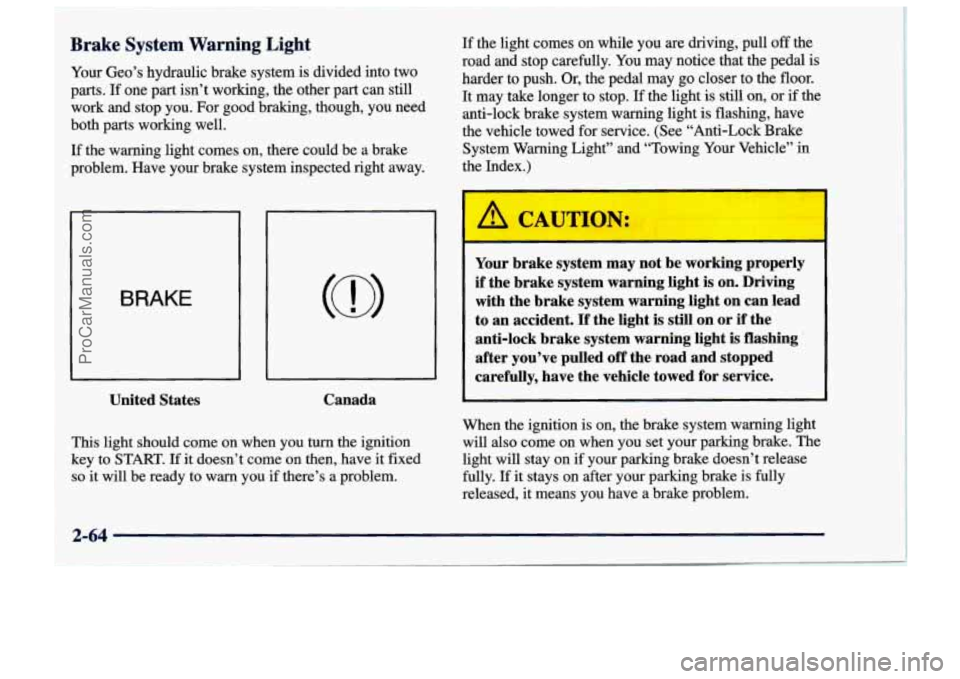 CHEVROLET TRACKER 1997 Owners Manual _-- ~~~~~
Brake System Warning Light
Your Geo’s hydraulic brake system is divided into two
parts.
If one part isn’t working, the other part can still
work and stop you. For good bra CHEVROLET TRACKER 1997 Owners Manual _-- ~~~~~
Brake System Warning Light
Your Geo’s hydraulic brake system is divided into two
parts.
If one part isn’t working, the other part can still
work and stop you. For good bra
