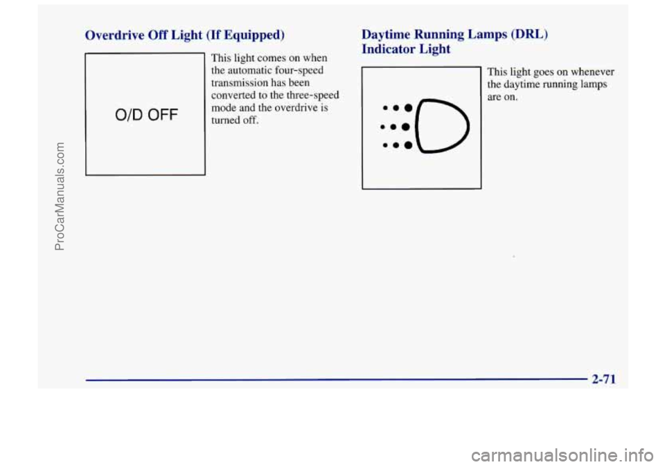 CHEVROLET TRACKER 1997  Owners Manual Overdrive Off Light (If Equipped) 
O/D OFF 
This  light comes on when 
the  automatic  four-speed 
transmission  has  been 
converted  to  the  three-speed 
mode  and the  overdrive 
is 
turned off. 

