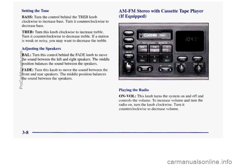 CHEVROLET TRACKER 1997 Owners Manual Setting the Tone
BASS:
Turn the control behind the TREB knob
clockwise
to increase bass. Turn it counterclockwise to
decrease bass.
TREB: Turn this knob clockwise to increase treble.
Turn CHEVROLET TRACKER 1997 Owners Manual Setting the Tone
BASS:
Turn the control behind the TREB knob
clockwise
to increase bass. Turn it counterclockwise to
decrease bass.
TREB: Turn this knob clockwise to increase treble.
Turn