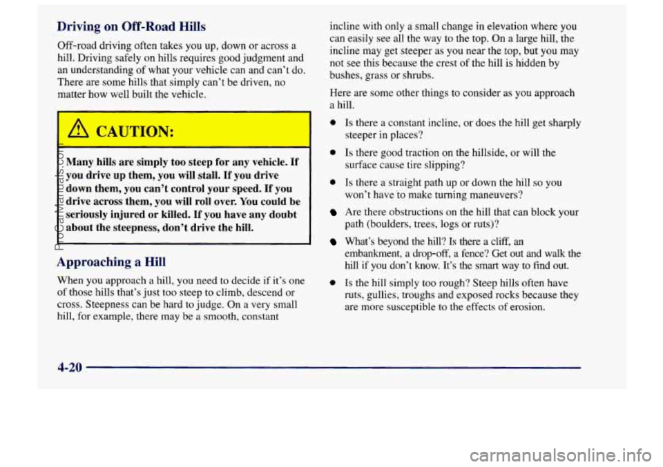 CHEVROLET TRACKER 1997 Owners Manual Driving on Off-Road Hills
Off-road driving often takes you up, down or across a
hill. Driving safely on hills requires good judgment and
an understanding
of what your vehicle can and can’t CHEVROLET TRACKER 1997 Owners Manual Driving on Off-Road Hills
Off-road driving often takes you up, down or across a
hill. Driving safely on hills requires good judgment and
an understanding
of what your vehicle can and can’t