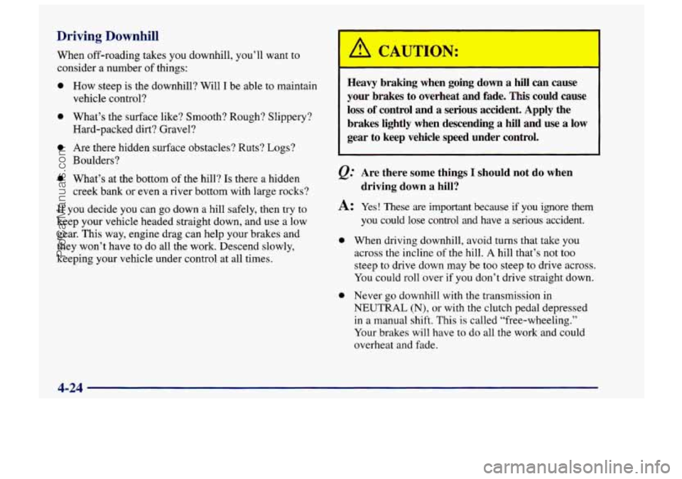 CHEVROLET TRACKER 1997 Owners Manual Driving Downhill
When off-roading takes you downhill, you’ll want to
consider a number of things:
0
0
0
0
How steep is the downhill? Will I be able to maintain
vehicle control?
What CHEVROLET TRACKER 1997 Owners Manual Driving Downhill
When off-roading takes you downhill, you’ll want to
consider a number of things:
0
0
0
0
How steep is the downhill? Will I be able to maintain
vehicle control?
What