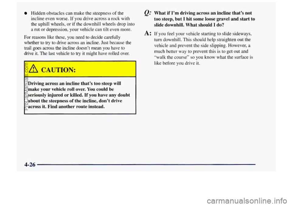 CHEVROLET TRACKER 1997 Owners Manual Hidden obstacles can make the steepness of the
incline even worse. If you drive across a rock with
the uphill wheels,
or if the downhill wheels drop into
a
rut or depression, your vehic CHEVROLET TRACKER 1997 Owners Manual Hidden obstacles can make the steepness of the
incline even worse. If you drive across a rock with
the uphill wheels,
or if the downhill wheels drop into
a
rut or depression, your vehic