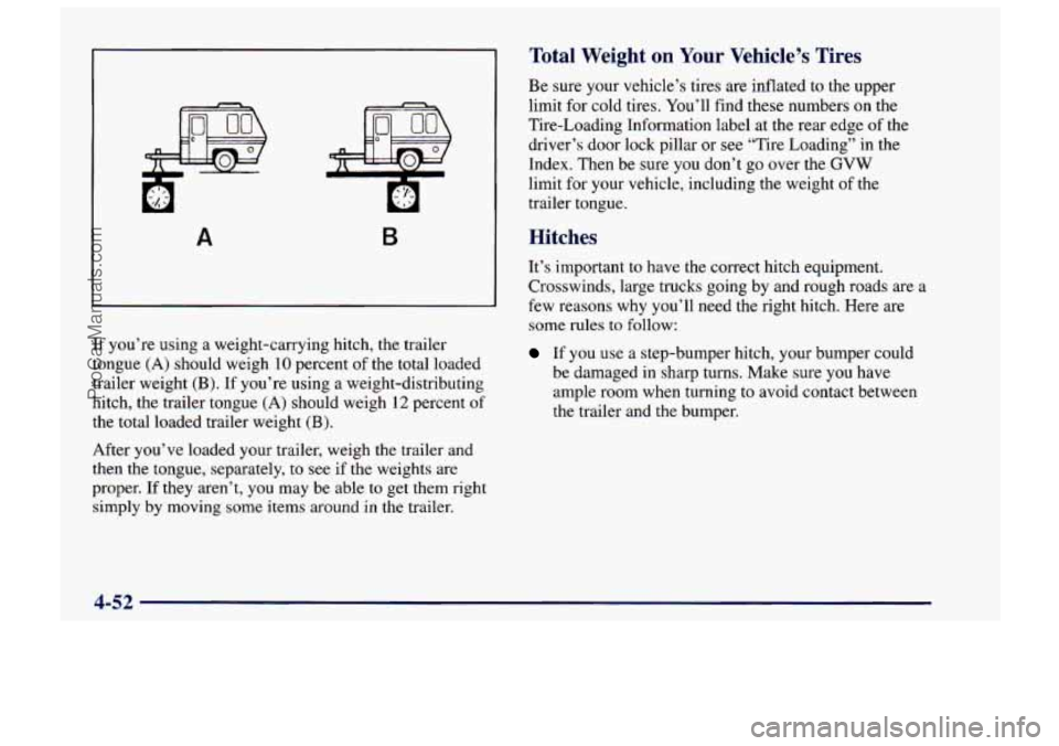 CHEVROLET TRACKER 1997  Owners Manual A B 
If you’re using a weight-cauying  hitch, the trailer 
tongue 
(A) should weigh 10 percent  of the total loaded 
trailer weight 
(B). If you’re  using a weight-distributing 
hitch,  the traile