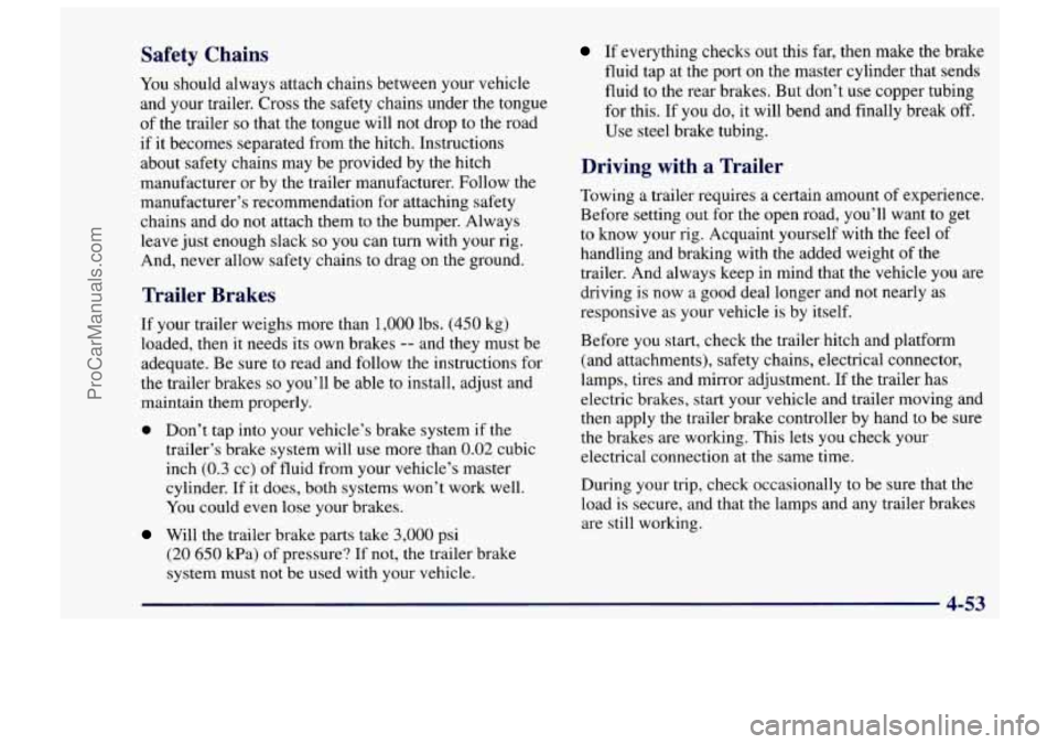 CHEVROLET TRACKER 1997  Owners Manual Safety  Chains 
You should always attach  chains between your  vehicle 
and your trailer.  Cross the safety  chains under the tongue 
of  the  trailer 
so that  the tongue will not drop  to  the road 
