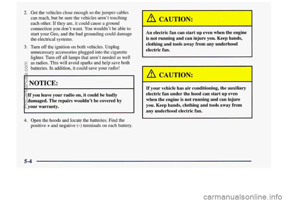 CHEVROLET TRACKER 1997 Owners Manual 2. Get the vehicles close enough so the jumper cables
can reach, but be sure the vehicles aren’t touching
each other.
If they are, it could cause a ground
connection you don’t want. CHEVROLET TRACKER 1997 Owners Manual 2. Get the vehicles close enough so the jumper cables
can reach, but be sure the vehicles aren’t touching
each other.
If they are, it could cause a ground
connection you don’t want.