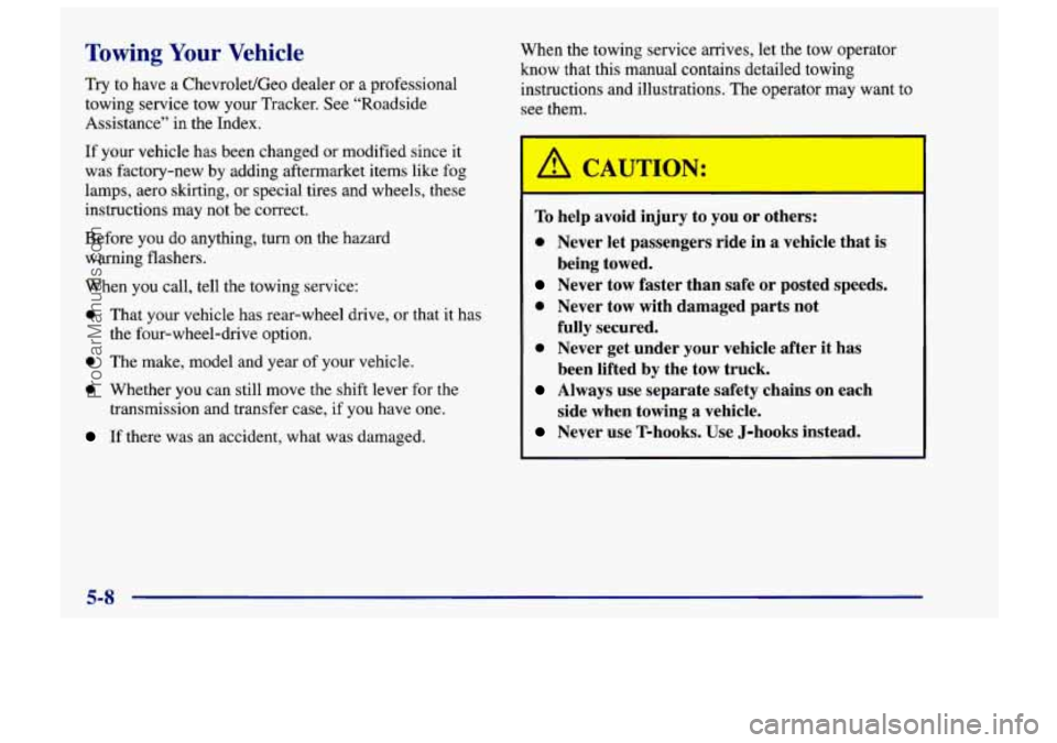 CHEVROLET TRACKER 1997 Owners Manual Towing Your Vehicle
Try to have a Chevrolet/Geo dealer or a professional
towing service tow your Tracker. See “Roadside
Assistance” in the Index.
If your vehicle has been changed
or modi CHEVROLET TRACKER 1997 Owners Manual Towing Your Vehicle
Try to have a Chevrolet/Geo dealer or a professional
towing service tow your Tracker. See “Roadside
Assistance” in the Index.
If your vehicle has been changed
or modi