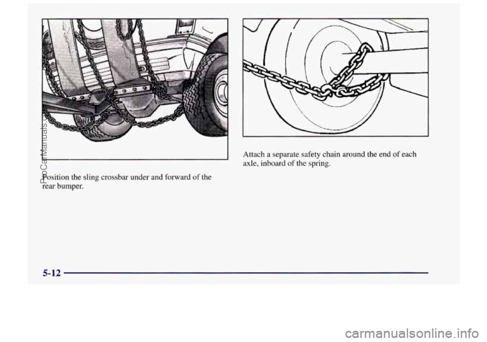 CHEVROLET TRACKER 1997  Owners Manual Position the sling crossbar under and forward of the 
rear bumper. 
L 
Attach  a separate safety chain around  the end  of each 
axle, inboard 
of the spring. 
5-12 
ProCarManuals.com 